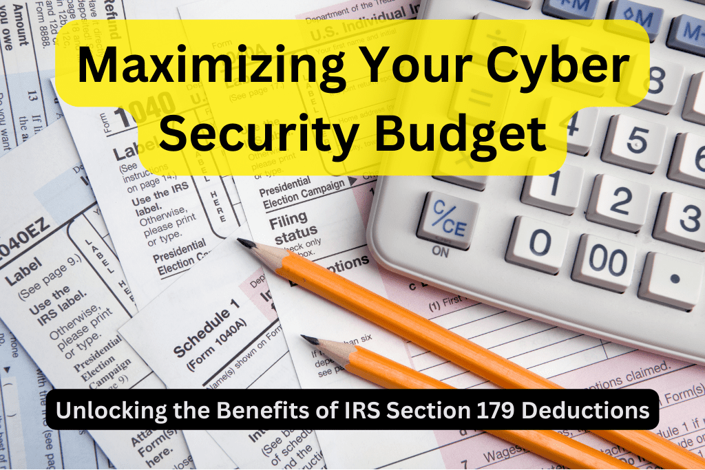 Picture of IRS tax forms with the headline Maximizing Your Cyber Security Budget. There is a sub headline at the bottom that says Unlocking the Benefits of IRS Section 179 Deductions.